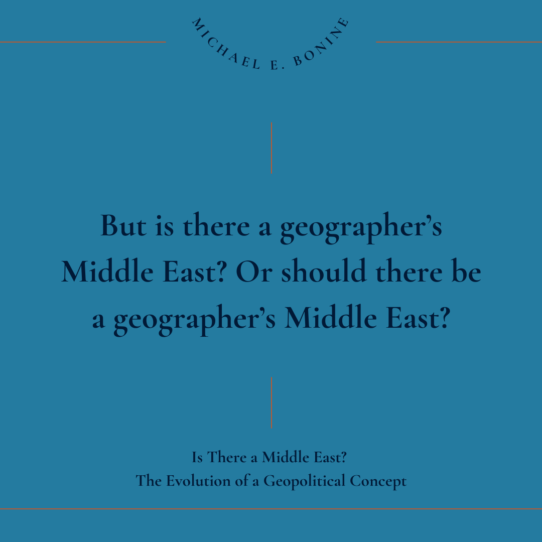“Of Maps and Regions: Where is the Geographer’s Middle East?” in Is There a Middle East? The Evolution of a Geopolitical Concept, Bonine, Amanat, and Gasper, eds.