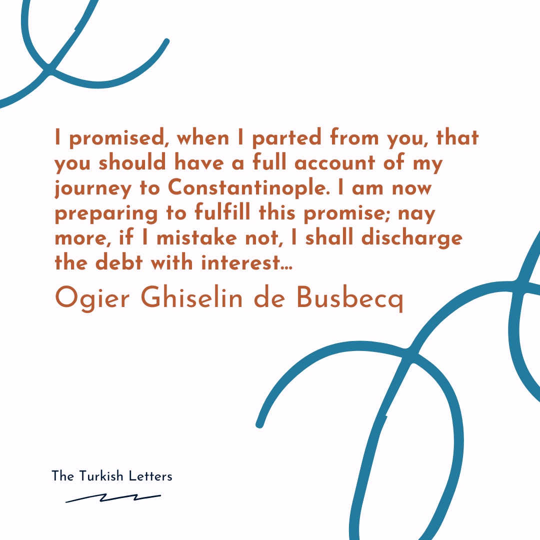 "The Third Letter Dated Constantinople, 1 June 1560" in The Turkish Letters of Ogier Ghiselin de Busbecq Imperial Ambassador at Constantinople, 1554-1562 (Clarendon Press, 1968, first edition 1927)